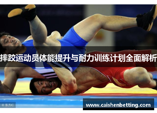 摔跤运动员体能提升与耐力训练计划全面解析